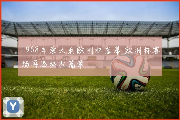 1968年意大利欧洲杯落幕 欧洲杯赛场再添经典篇章