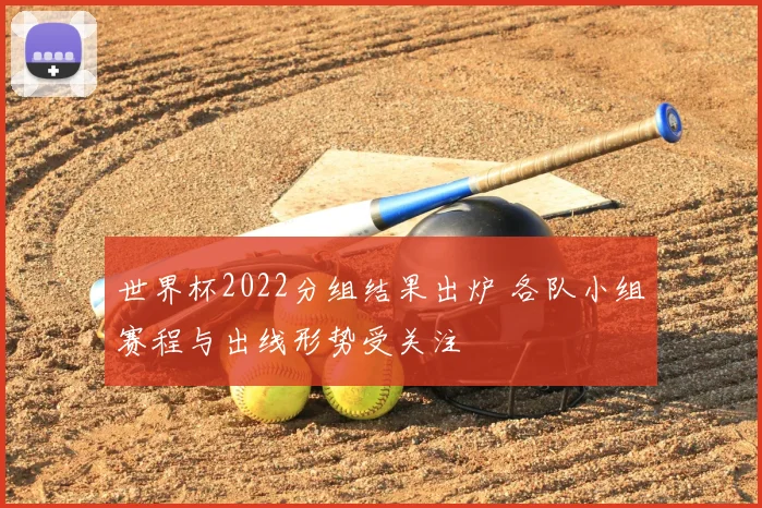 世界杯2022分组结果出炉 各队小组赛程与出线形势受关注