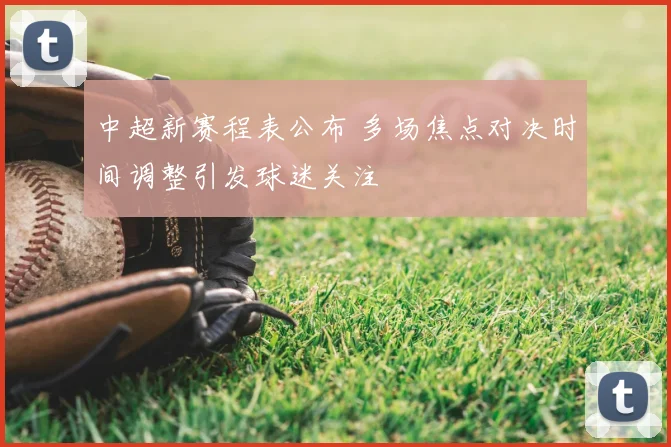 中超新赛程表公布 多场焦点对决时间调整引发球迷关注