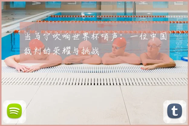 当马宁吹响世界杯哨声:一位中国裁判的荣耀与挑战
