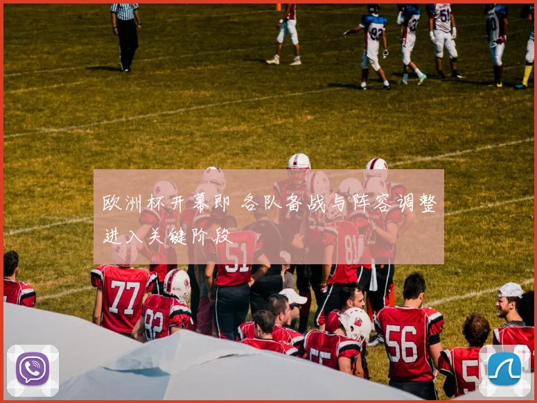 欧洲杯开幕即 各队备战与阵容调整进入关键阶段