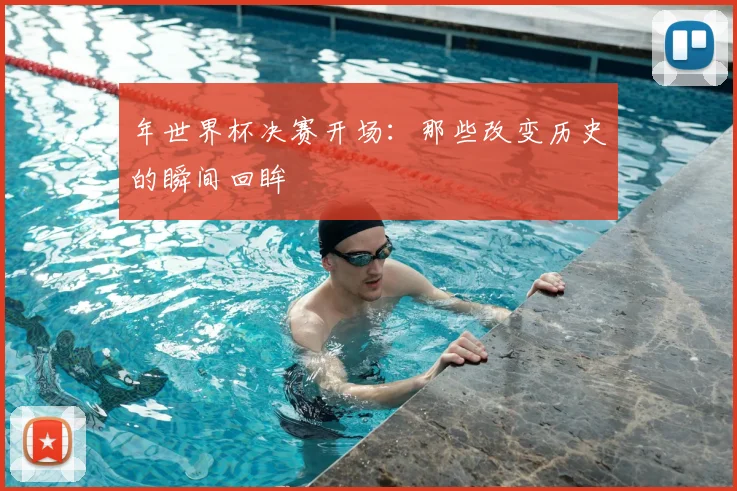 年世界杯决赛开场：那些改变历史的瞬间回眸