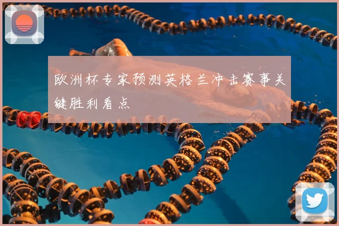 欧洲杯专家预测英格兰冲击赛事关键胜利看点
