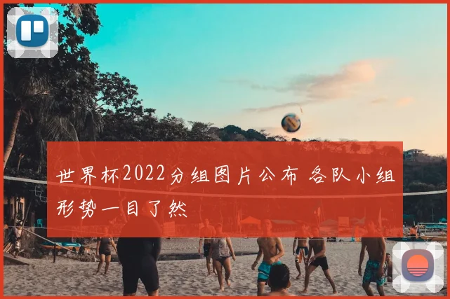 世界杯2022分组图片公布 各队小组形势一目了然