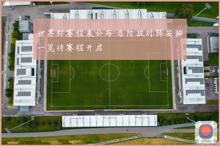 世界杯赛程表公布 各阶段对阵安排一览待赛程开启