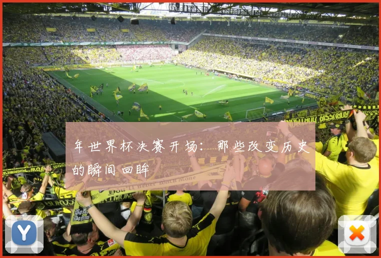 年世界杯决赛开场:那些改变历史的瞬间回眸