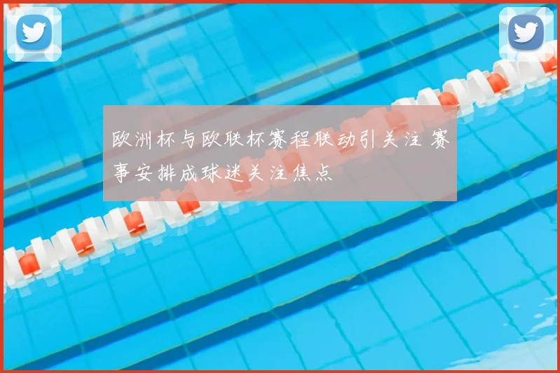 欧洲杯与欧联杯赛程联动引关注 赛事安排成球迷关注焦点