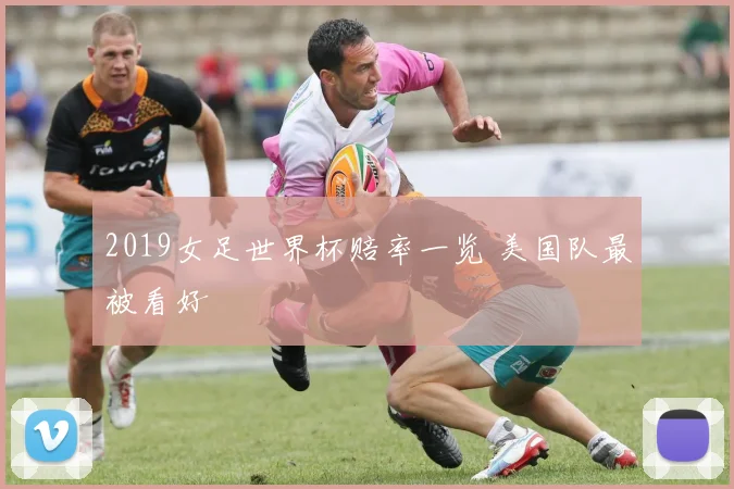 2019女足世界杯赔率一览 美国队最被看好