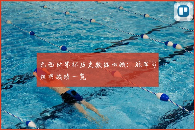 巴西世界杯历史数据回顾：冠军与经典战绩一览