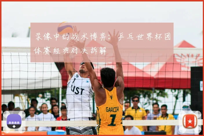 录像中的战术博弈：乒乓世界杯团体赛经典对决拆解