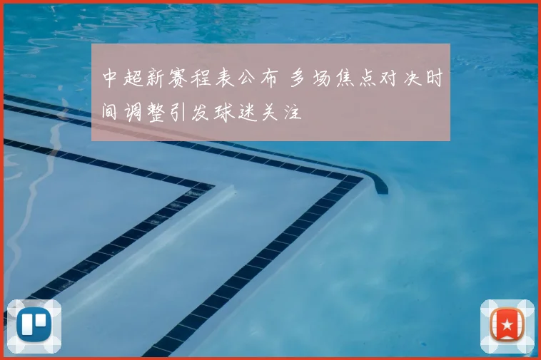 中超新赛程表公布 多场焦点对决时间调整引发球迷关注