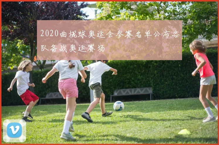 2020曲棍球奥运会参赛名单公布各队备战奥运赛场