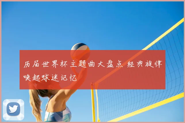 历届世界杯主题曲大盘点 经典旋律唤起球迷记忆