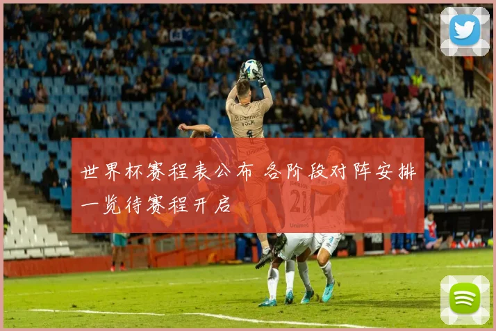 世界杯赛程表公布 各阶段对阵安排一览待赛程开启