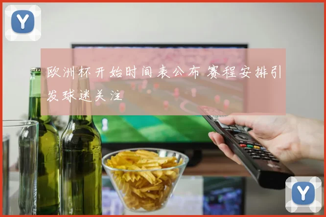 欧洲杯开始时间表公布 赛程安排引发球迷关注