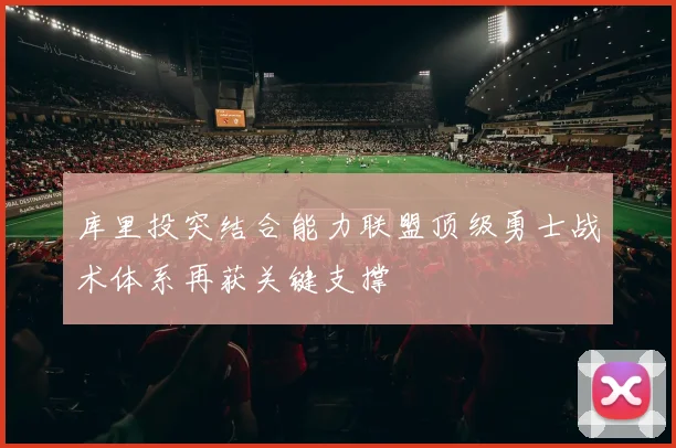 库里投突结合能力联盟顶级勇士战术体系再获关键支撑