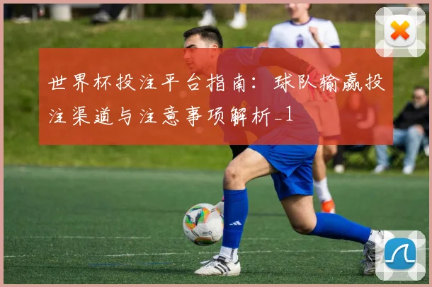世界杯投注平台指南：球队输赢投注渠道与注意事项解析_1
