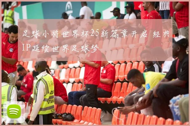 足球小将世界杯25新篇章开启 经典IP延续世界足球梦