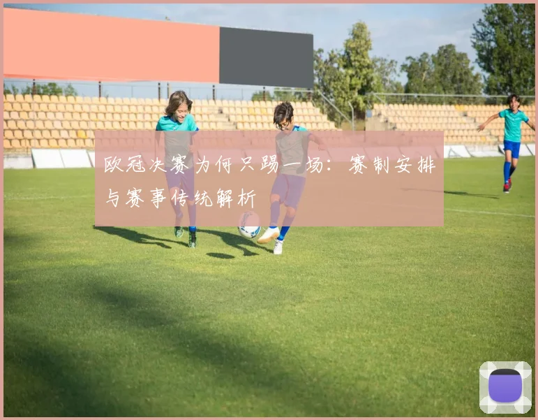 欧冠决赛为何只踢一场：赛制安排与赛事传统解析
